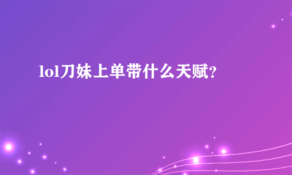 lol刀妹上单带什么天赋？