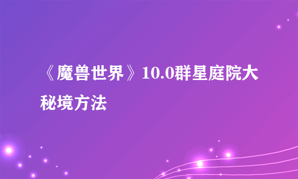 《魔兽世界》10.0群星庭院大秘境方法