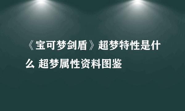 《宝可梦剑盾》超梦特性是什么 超梦属性资料图鉴