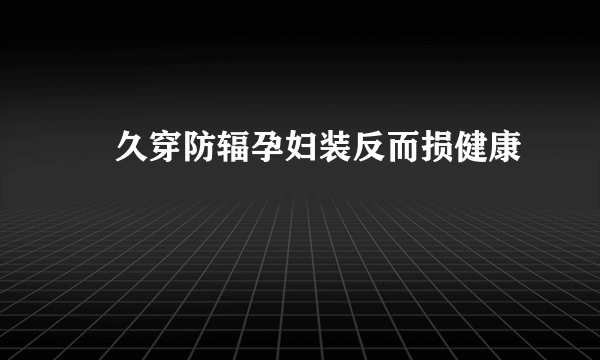 ​久穿防辐孕妇装反而损健康