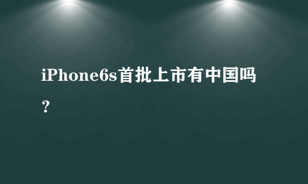 iPhone6s首批上市有中国吗？