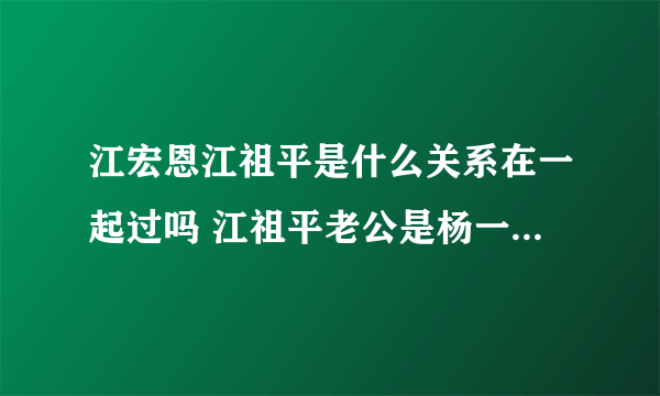 江宏恩江祖平是什么关系在一起过吗 江祖平老公是杨一展吗结婚没