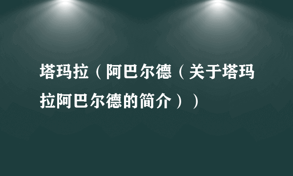 塔玛拉（阿巴尔德（关于塔玛拉阿巴尔德的简介））