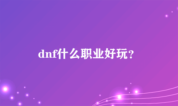 dnf什么职业好玩？