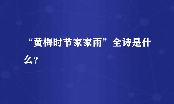 “黄梅时节家家雨”全诗是什么？