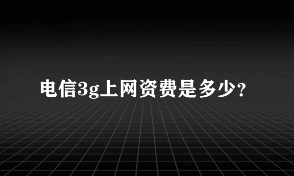 电信3g上网资费是多少？