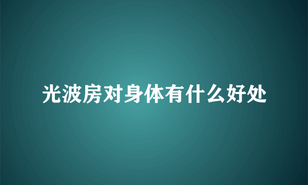 光波房对身体有什么好处