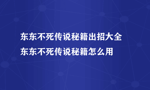 东东不死传说秘籍出招大全 东东不死传说秘籍怎么用