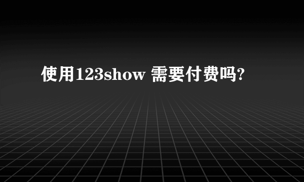 使用123show 需要付费吗?