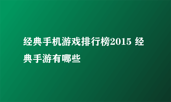 经典手机游戏排行榜2015 经典手游有哪些