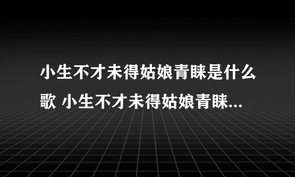 小生不才未得姑娘青睐是什么歌 小生不才未得姑娘青睐是哪首歌