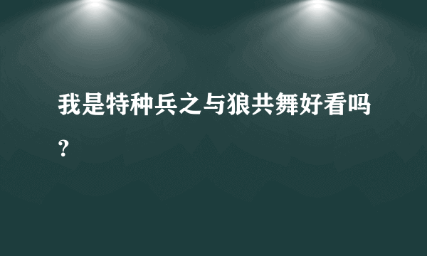 我是特种兵之与狼共舞好看吗？