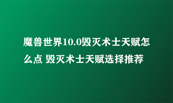 魔兽世界10.0毁灭术士天赋怎么点 毁灭术士天赋选择推荐