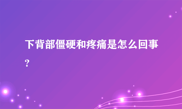 下背部僵硬和疼痛是怎么回事？