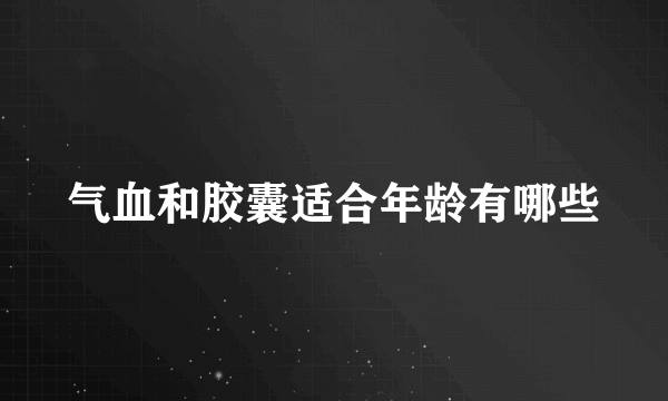 气血和胶囊适合年龄有哪些