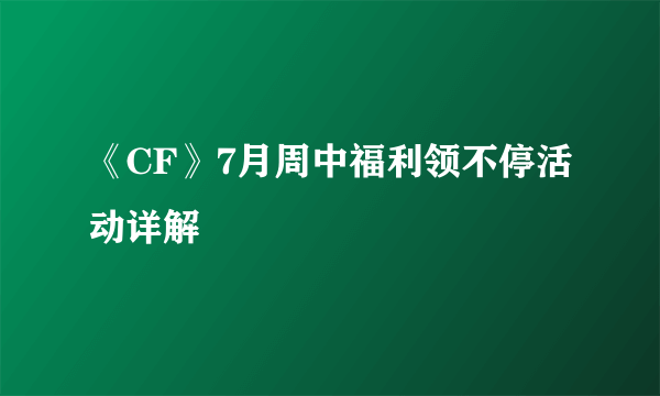 《CF》7月周中福利领不停活动详解