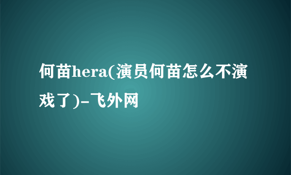 何苗hera(演员何苗怎么不演戏了)-飞外网