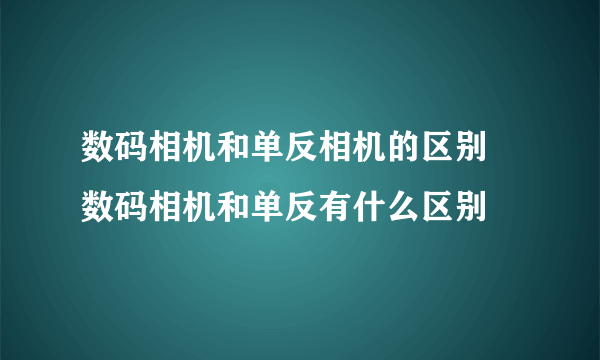 数码相机和单反相机的区别 数码相机和单反有什么区别