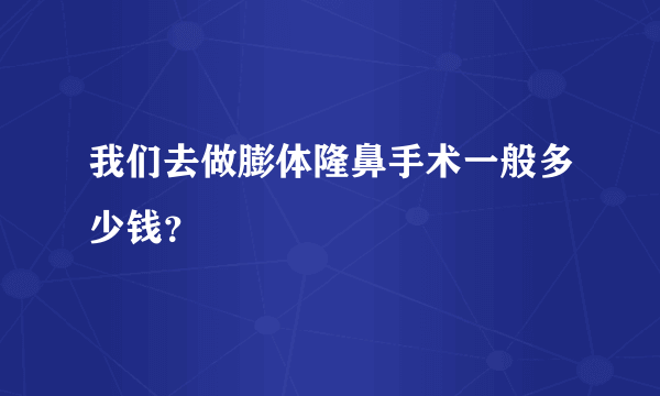 我们去做膨体隆鼻手术一般多少钱？