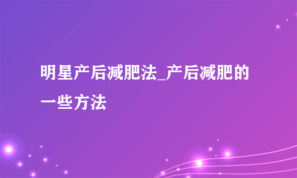 明星产后减肥法_产后减肥的一些方法