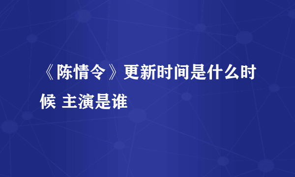 《陈情令》更新时间是什么时候 主演是谁