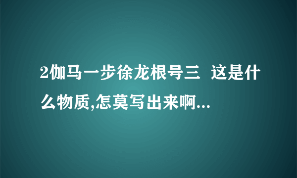 2伽马一步徐龙根号三  这是什么物质,怎莫写出来啊?  在做等离子物力对撞试验的时候,如果把第三能量公式的极坐标向负方向调整三个阿尔法单位,那么对能量最终计算结果会产生多少影响?  求真理!  2γ..一步徐龙..√3