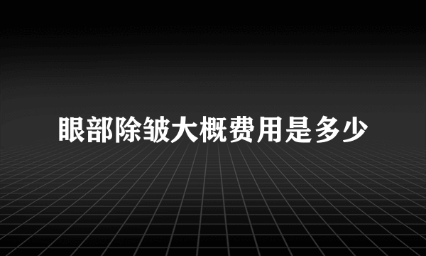 眼部除皱大概费用是多少