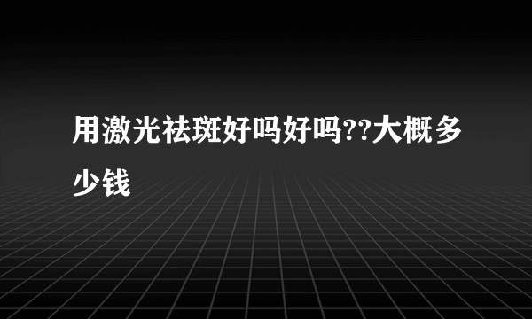 用激光祛斑好吗好吗??大概多少钱