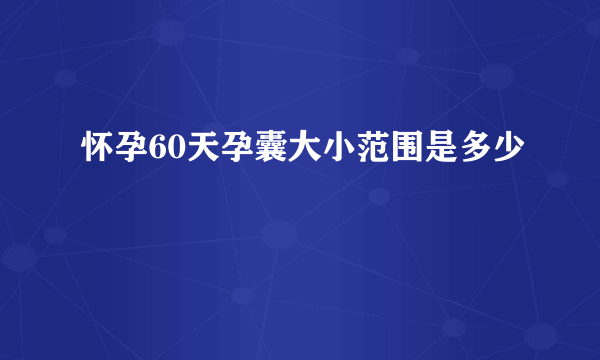 怀孕60天孕囊大小范围是多少