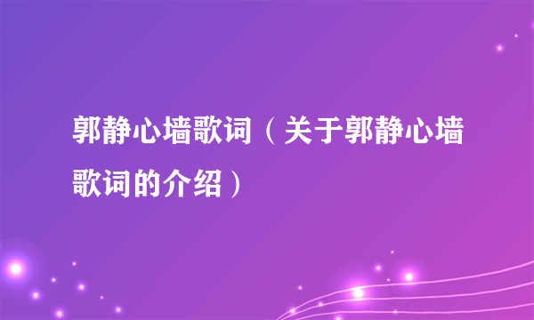 郭静心墙歌词（关于郭静心墙歌词的介绍）