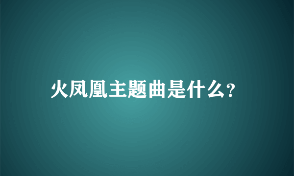 火凤凰主题曲是什么？