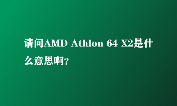 请问AMD Athlon 64 X2是什么意思啊？