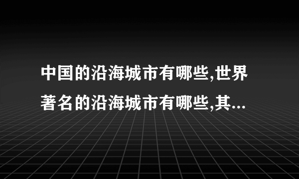 中国的沿海城市有哪些,世界著名的沿海城市有哪些,其中你最想去看看的是哪里，为什么