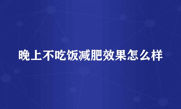 晚上不吃饭减肥效果怎么样