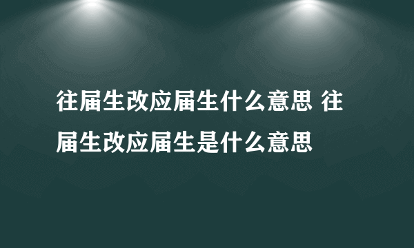 往届生改应届生什么意思 往届生改应届生是什么意思