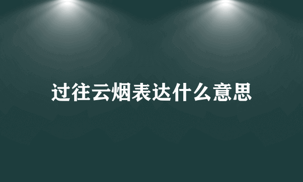 过往云烟表达什么意思