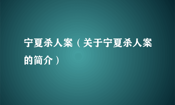 宁夏杀人案（关于宁夏杀人案的简介）