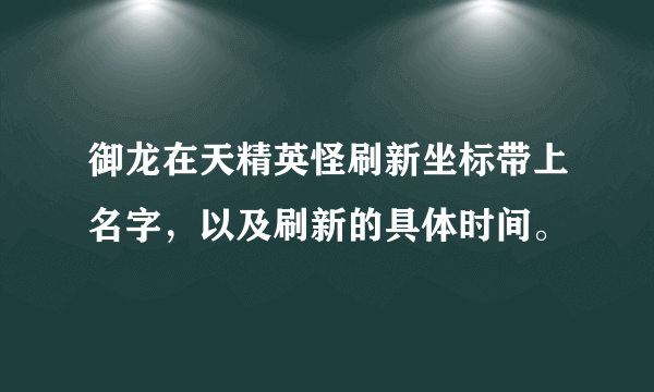 御龙在天精英怪刷新坐标带上名字，以及刷新的具体时间。