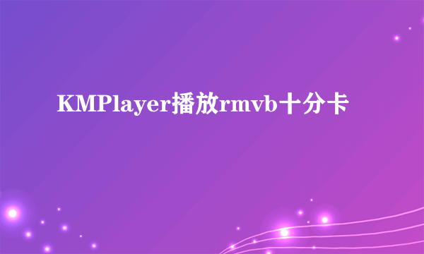 KMPlayer播放rmvb十分卡