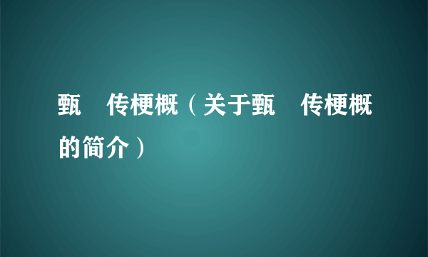 甄嬛传梗概（关于甄嬛传梗概的简介）