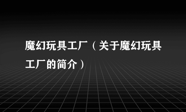 魔幻玩具工厂（关于魔幻玩具工厂的简介）