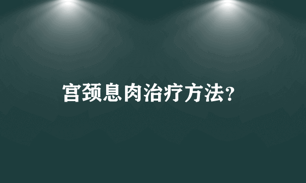 宫颈息肉治疗方法？