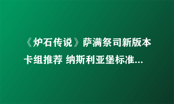 《炉石传说》萨满祭司新版本卡组推荐 纳斯利亚堡标准萨满卡组2022