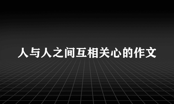 人与人之间互相关心的作文