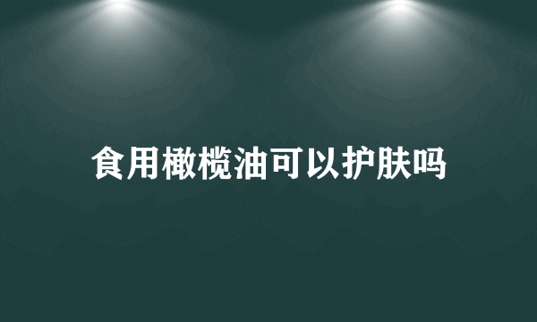 食用橄榄油可以护肤吗