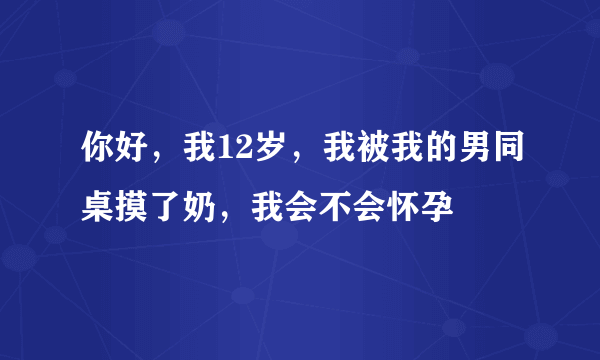 你好，我12岁，我被我的男同桌摸了奶，我会不会怀孕