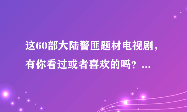 这60部大陆警匪题材电视剧，有你看过或者喜欢的吗？_影视资讯-飞外网