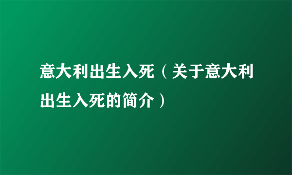 意大利出生入死（关于意大利出生入死的简介）