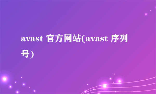 avast 官方网站(avast 序列号)