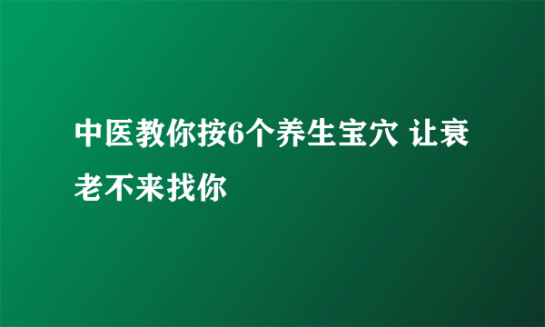 中医教你按6个养生宝穴 让衰老不来找你